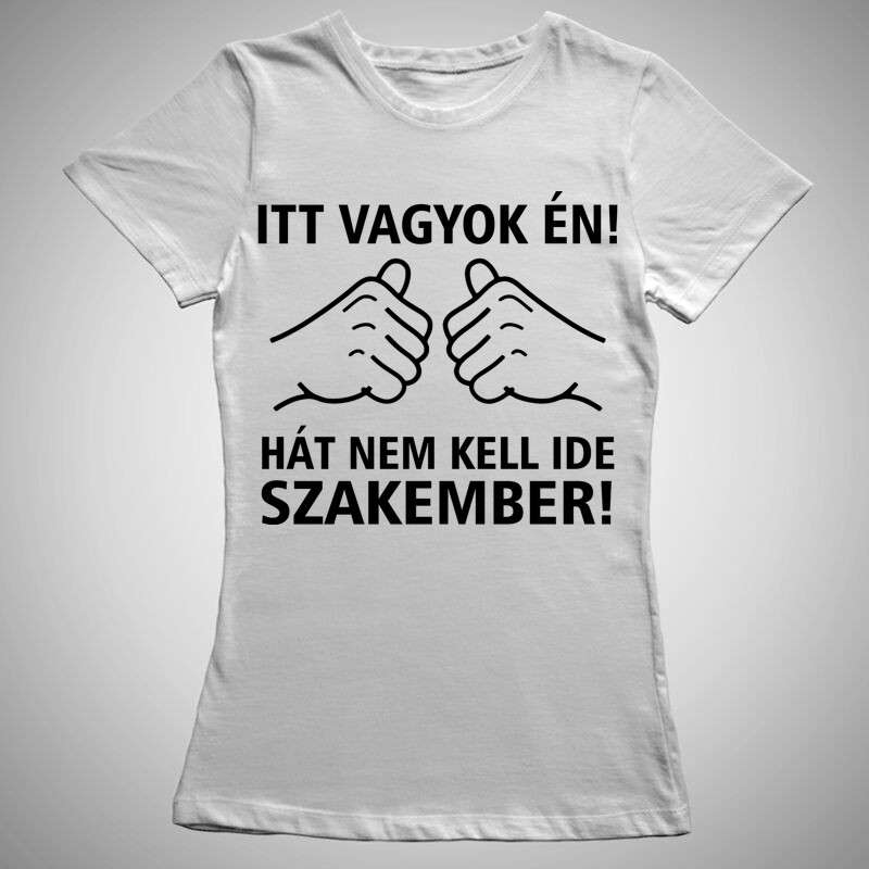 Női póló Itt Vagyok Én Nem Kell Szakember