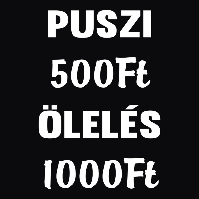 Puszi 500Ft Ölelés 1000Ft